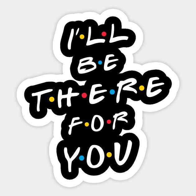 I'll be there for you Friends Tv Show Sticker TeePublic I'll be there for you Friends Tv Show Sticker TeePublic